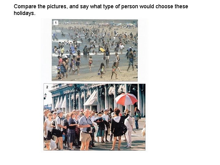 Compare the pictures, and say what type of person would choose these holidays. Compare the pictures, and say what type of person would choose these holidays.