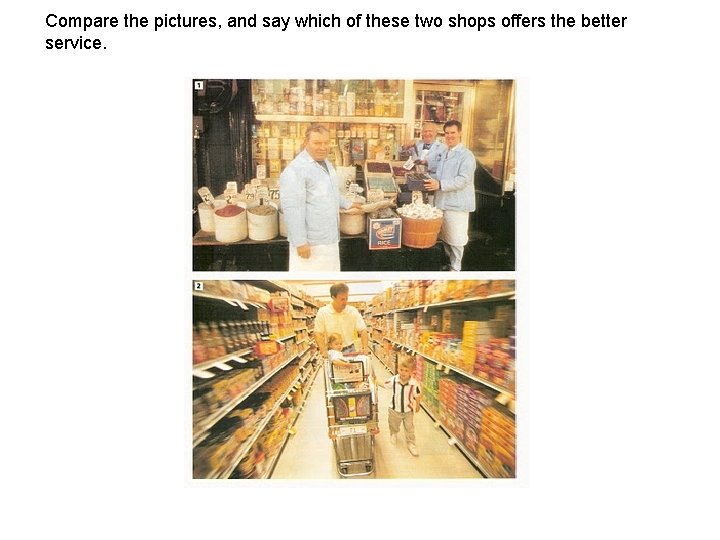 Compare the pictures, and say which of these two shops offers the better service. Compare the pictures, and say which of these two shops offers the better service.