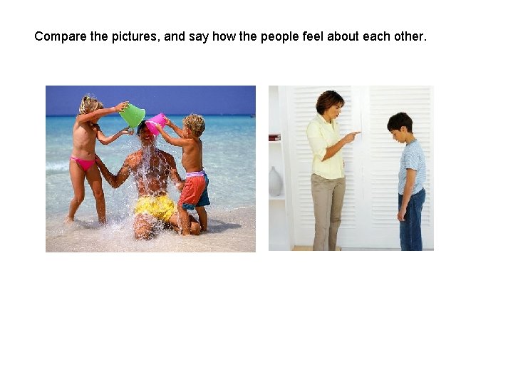 Compare the pictures, and say how the people feel about each other. Compare the pictures, and say how the people feel about each other.