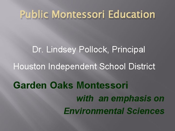 Public Montessori Education Dr. Lindsey Pollock, Principal Houston Independent School District Garden Oaks Montessori