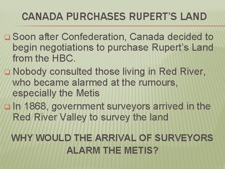 CANADA PURCHASES RUPERT’S LAND q Soon after Confederation, Canada decided to begin negotiations to