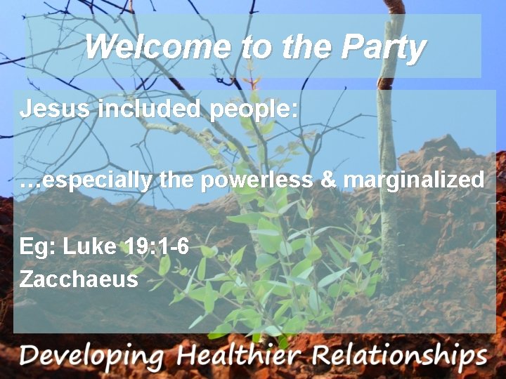 Welcome to the Party Jesus included people: …especially the powerless & marginalized Eg: Luke