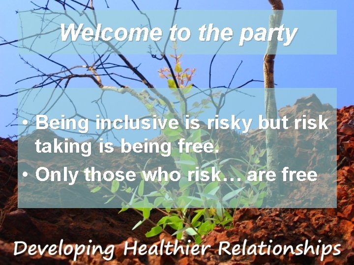 Welcome to the party • Being inclusive is risky but risk taking is being