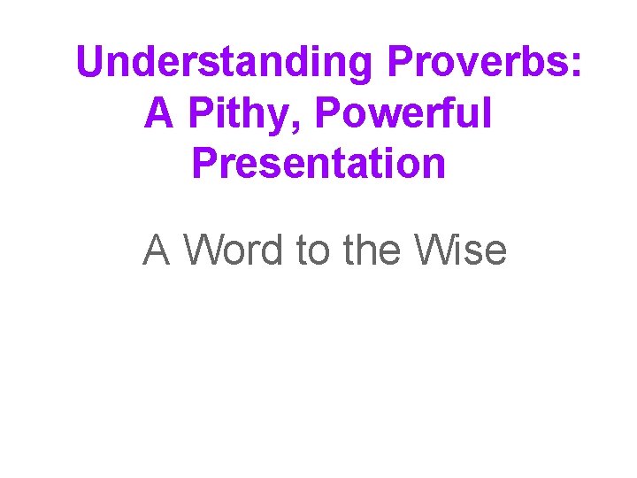 Understanding Proverbs: A Pithy, Powerful Presentation A Word to the Wise 
