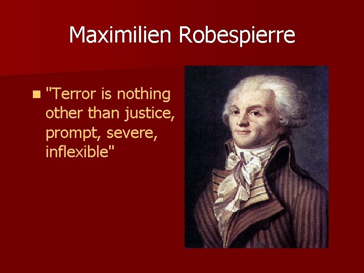 Maximilien Robespierre n "Terror is nothing other than justice, prompt, severe, inflexible" Maximilien Robespierre n "Terror is nothing other than justice, prompt, severe, inflexible"