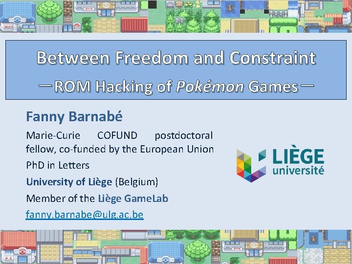 Between Freedom and Constraint －ROM Hacking of Pokémon Games－ Fanny Barnabé Marie-Curie COFUND postdoctoral