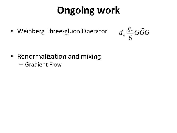 Ongoing work • Weinberg Three-gluon Operator • Renormalization and mixing – Gradient Flow 