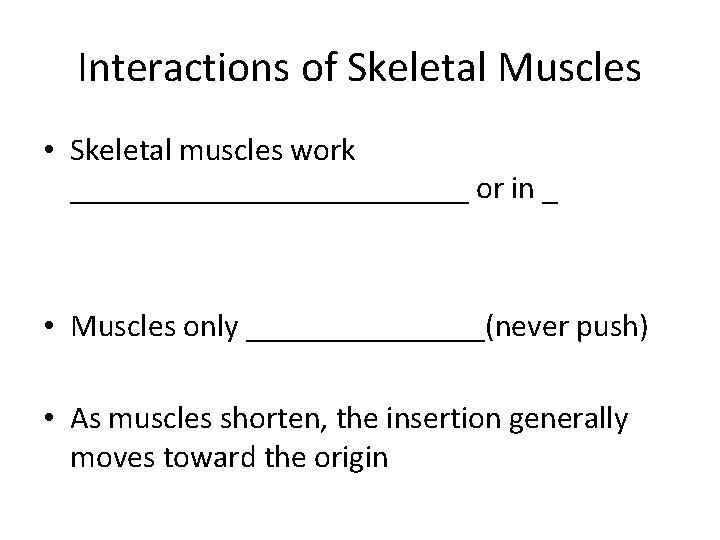 Interactions of Skeletal Muscles • Skeletal muscles work _____________ or in _ • Muscles Interactions of Skeletal Muscles • Skeletal muscles work _____________ or in _ • Muscles