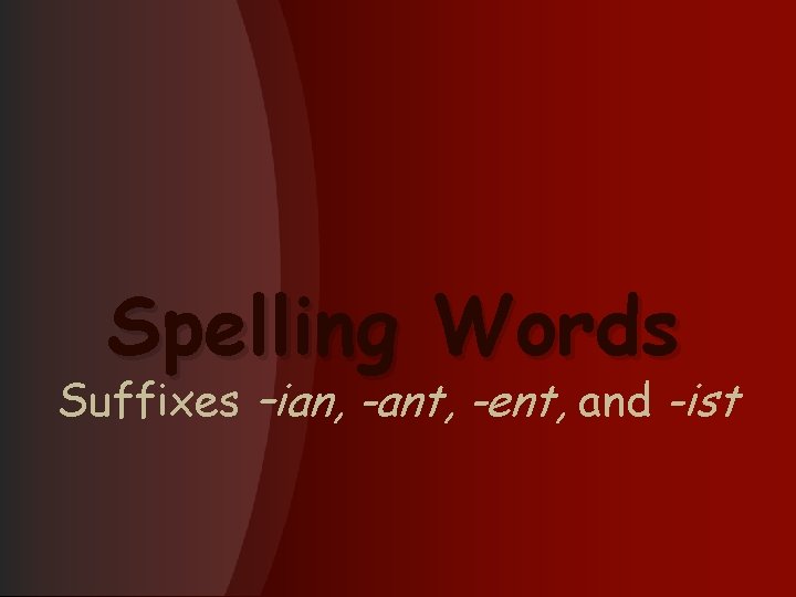 Spelling Words Suffixes –ian, -ant, -ent, and -ist 