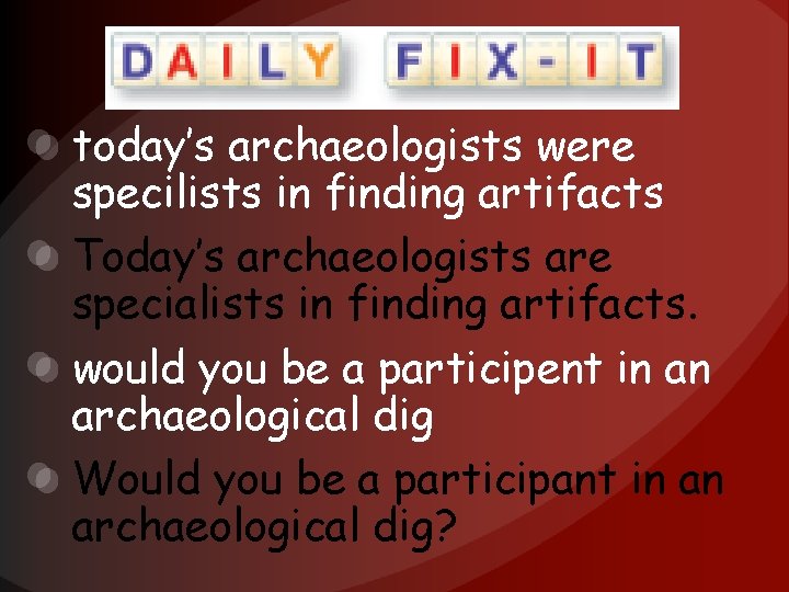 today’s archaeologists were specilists in finding artifacts Today’s archaeologists are specialists in finding artifacts.