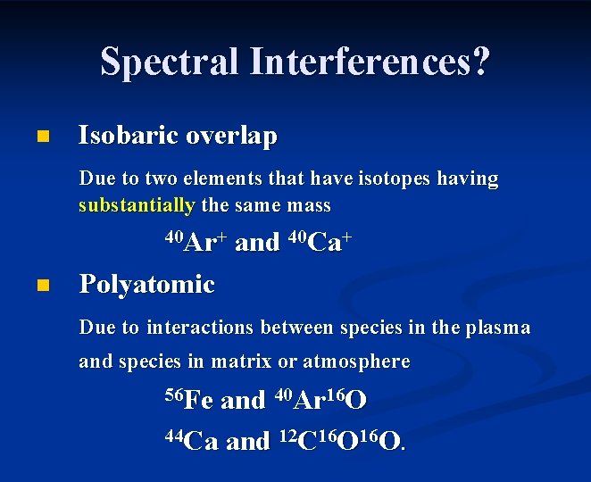 Spectral Interferences? n Isobaric overlap Due to two elements that have isotopes having substantially