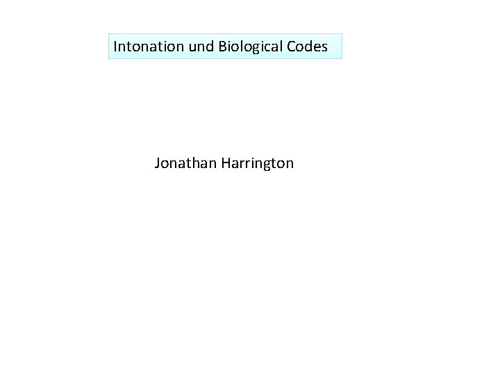 Intonation und Biological Codes Jonathan Harrington 