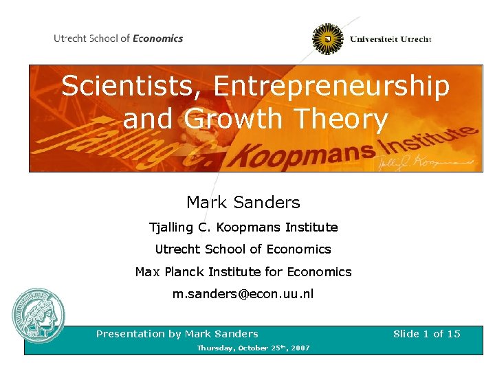 Scientists, Entrepreneurship and Growth Theory Mark Sanders Tjalling C. Koopmans Institute Utrecht School of