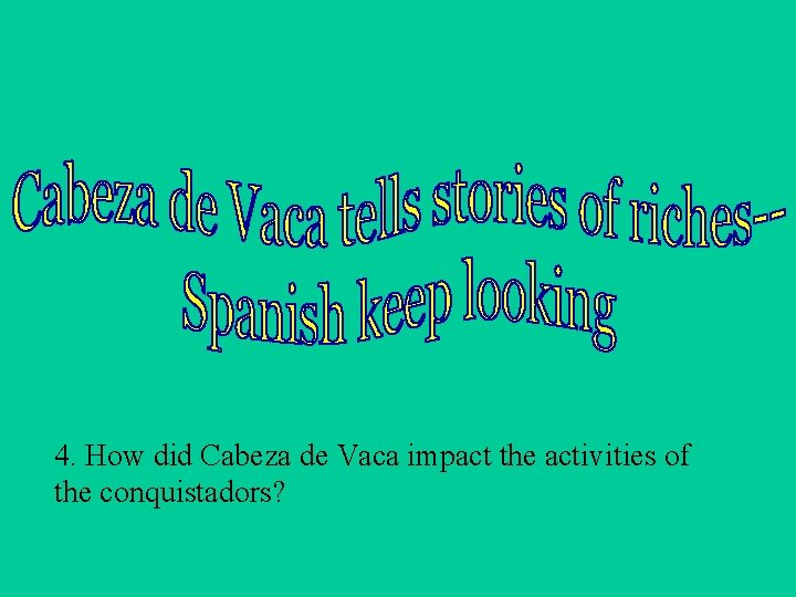 4. How did Cabeza de Vaca impact the activities of the conquistadors? 