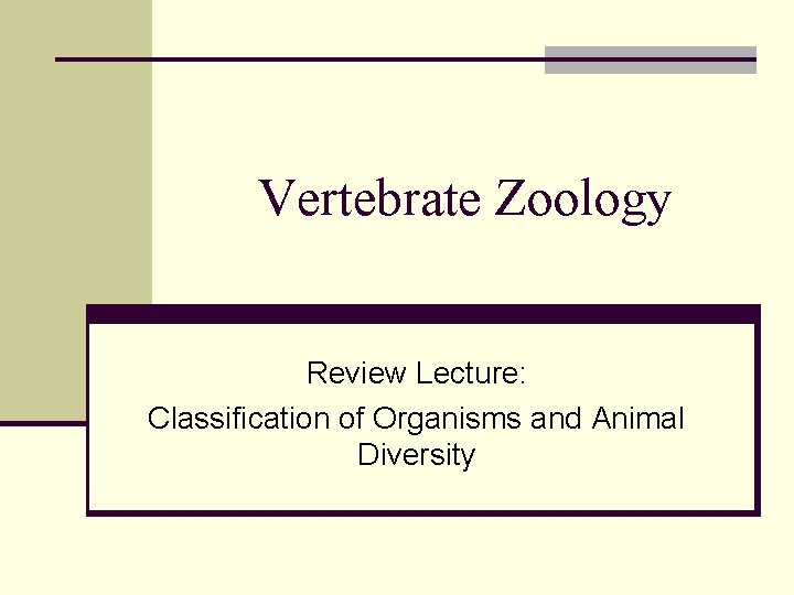 Vertebrate Zoology Review Lecture: Classification of Organisms and Animal Diversity 