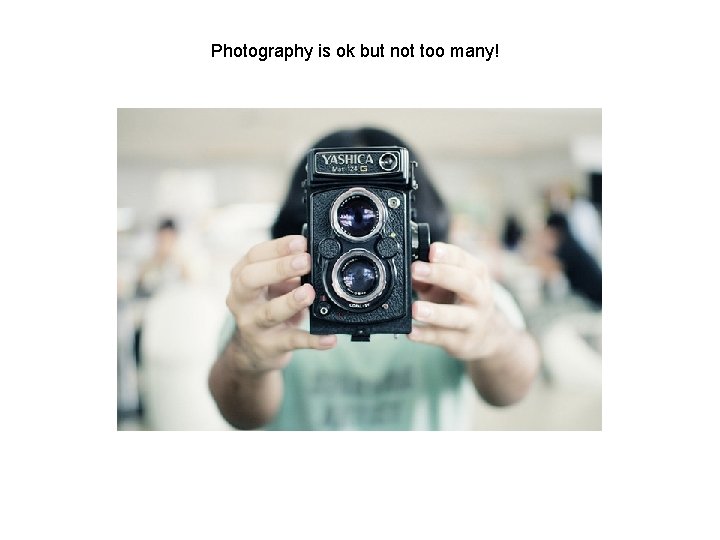 Photography is ok but not too many! 