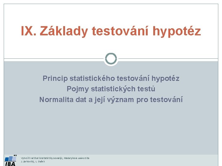 IX. Základy testování hypotéz Princip statistického testování hypotéz Pojmy statistických testů Normalita dat a