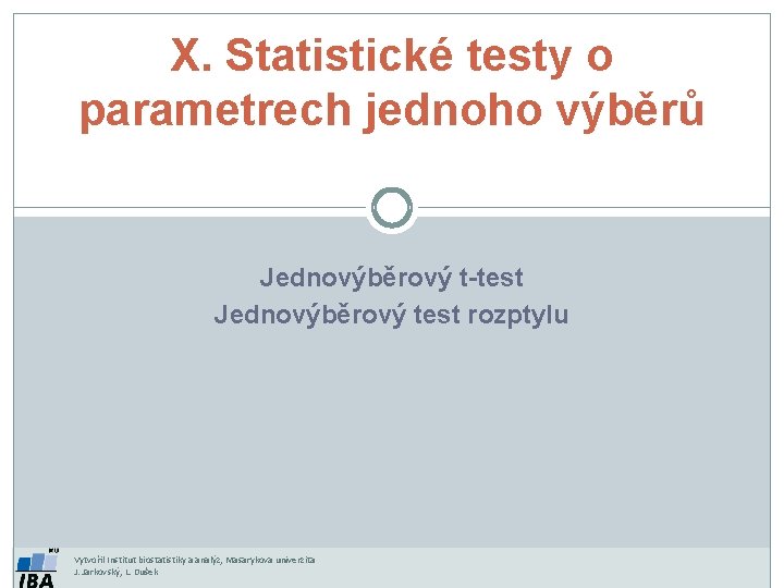 X. Statistické testy o parametrech jednoho výběrů Jednovýběrový t-test Jednovýběrový test rozptylu Vytvořil Institut