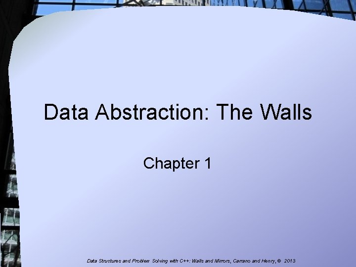 Data Abstraction: The Walls Chapter 1 Data Structures and Problem Solving with C++: Walls