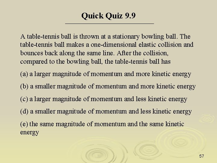 Quick Quiz 9. 9 A table-tennis ball is thrown at a stationary bowling ball.
