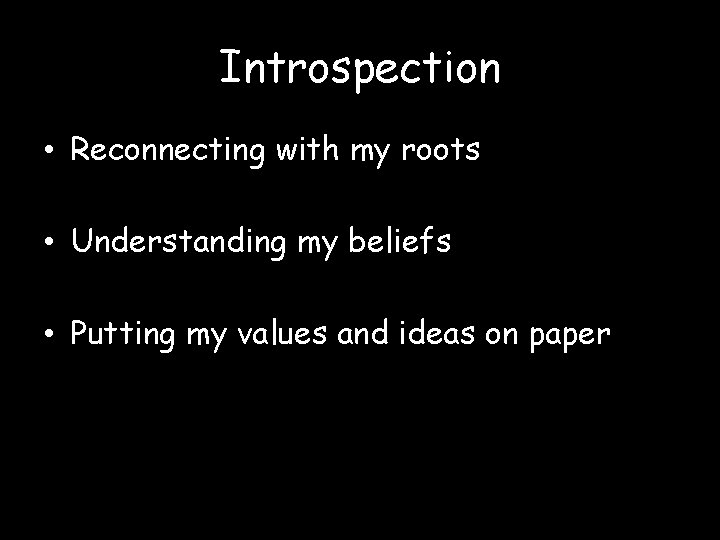 Introspection • Reconnecting with my roots • Understanding my beliefs • Putting my values