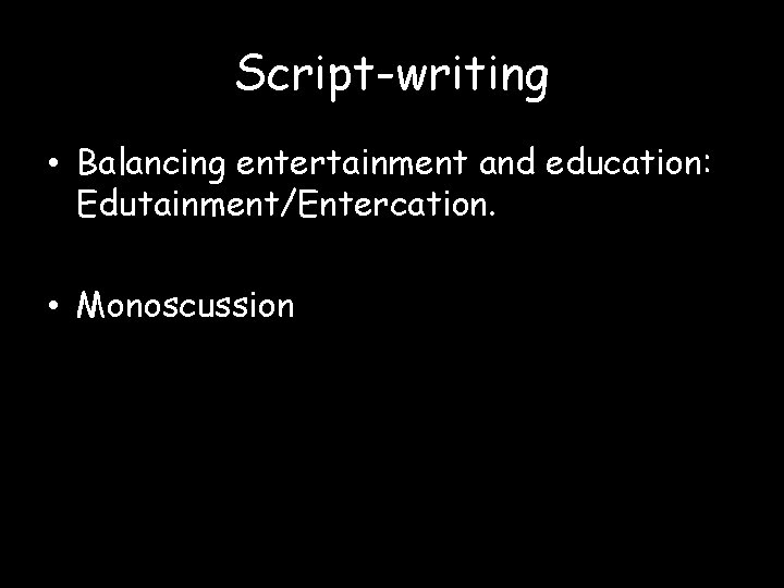 Script-writing • Balancing entertainment and education: Edutainment/Entercation. • Monoscussion 