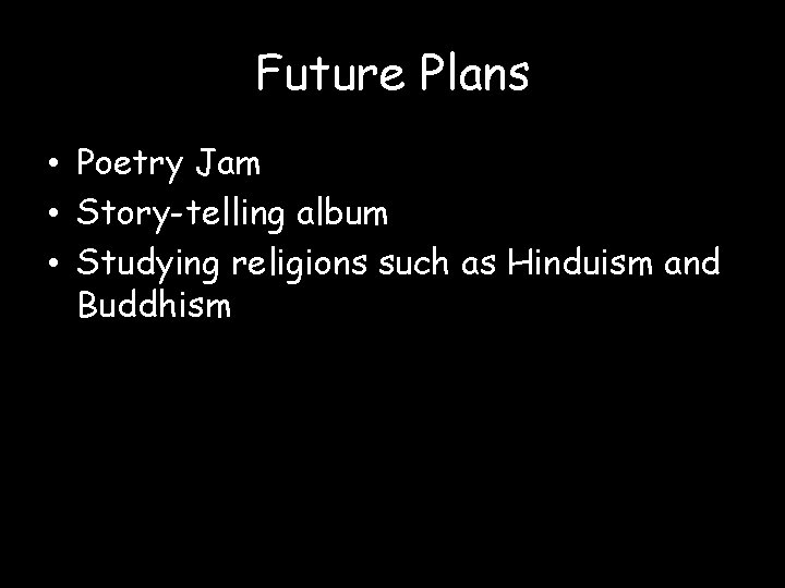 Future Plans • Poetry Jam • Story-telling album • Studying religions such as Hinduism