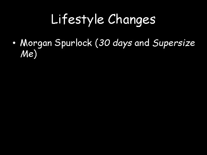 Lifestyle Changes • Morgan Spurlock (30 days and Supersize Me) 