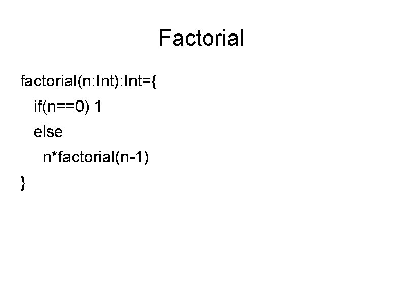 Factorial factorial(n: Int): Int={ if(n==0) 1 else n*factorial(n-1) } 