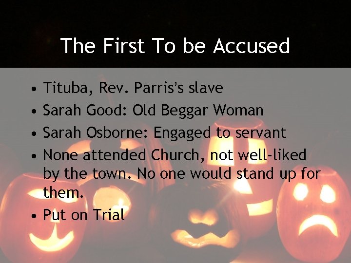 The First To be Accused • • Tituba, Rev. Parris’s slave Sarah Good: Old