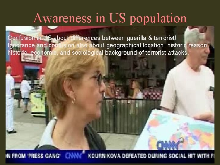 Awareness in US population Confusion in US about differences between guerilla & terrorist! Ignorance