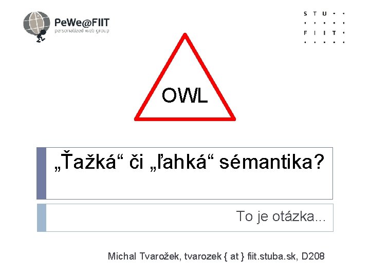 OWL> OWL „Ťažká“ či „ľahká“ sémantika? To je otázka. . . Michal Tvarožek, tvarozek