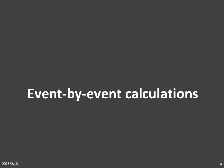 Event-by-event calculations 2016/2/18 14 