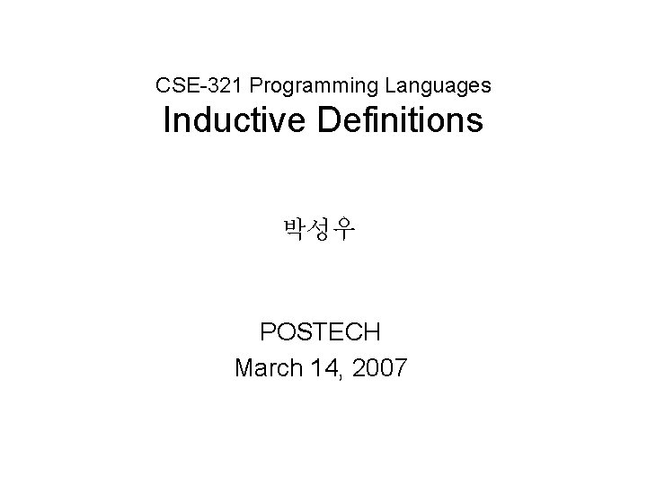 CSE-321 Programming Languages Inductive Definitions 박성우 POSTECH March 14, 2007 