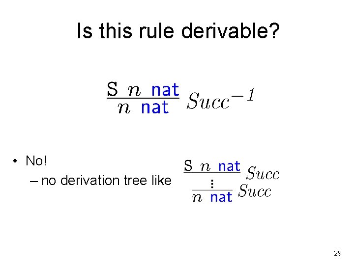 Is this rule derivable? • No! – no derivation tree like 29 