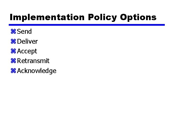 Implementation Policy Options z Send z Deliver z Accept z Retransmit z Acknowledge 