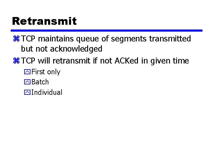Retransmit z TCP maintains queue of segments transmitted but not acknowledged z TCP will