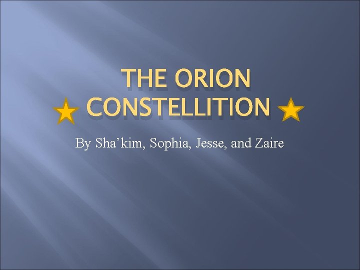 THE ORION CONSTELLITION By Sha’kim, Sophia, Jesse, and Zaire 