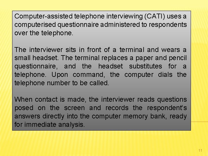 Computer-assisted telephone interviewing (CATI) uses a computerised questionnaire administered to respondents over the telephone.