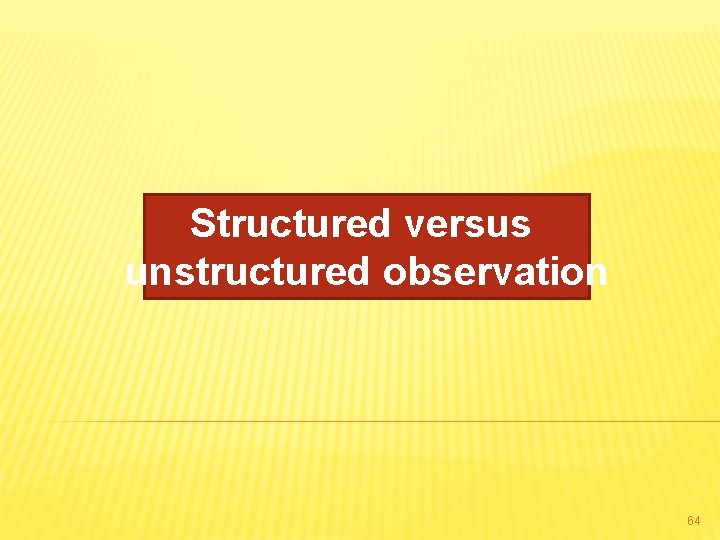 Structured versus unstructured observation 64 