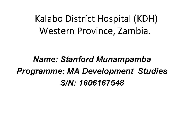Kalabo District Hospital (KDH) Western Province, Zambia. Name: Stanford Munampamba Programme: MA Development Studies