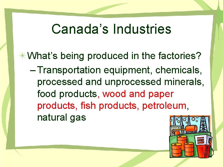 Canada’s Industries What’s being produced in the factories? – Transportation equipment, chemicals, processed and