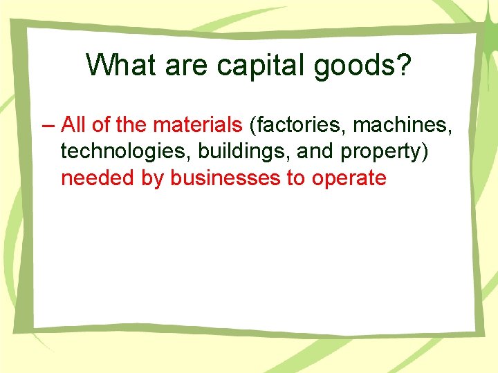 What are capital goods? – All of the materials (factories, machines, technologies, buildings, and