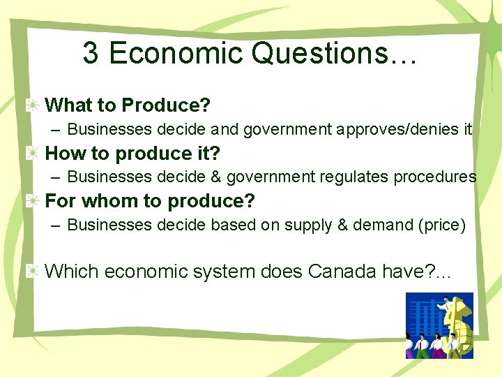 3 Economic Questions… What to Produce? – Businesses decide and government approves/denies it How