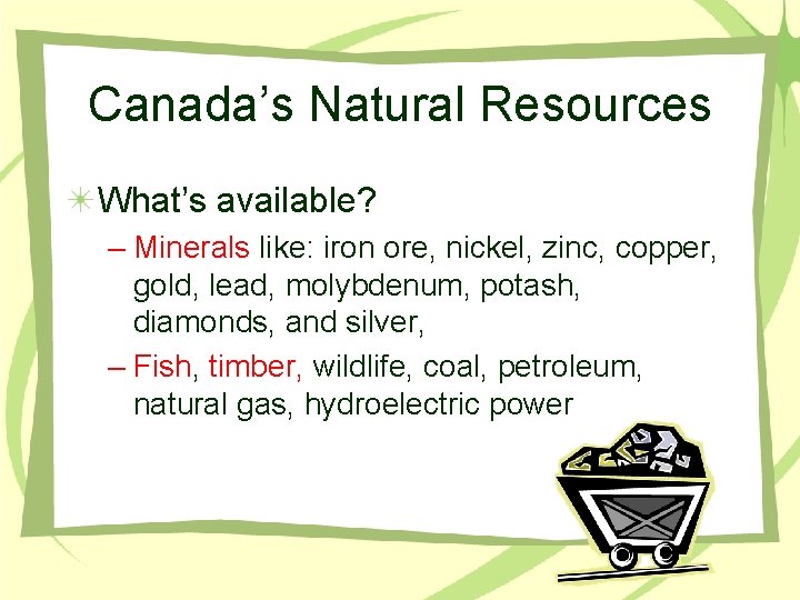 Canada’s Natural Resources What’s available? – Minerals like: iron ore, nickel, zinc, copper, gold,