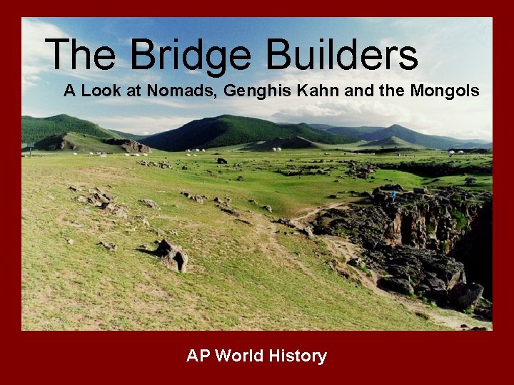 The Bridge Builders A Look at Nomads, Genghis Kahn and the Mongols AP World