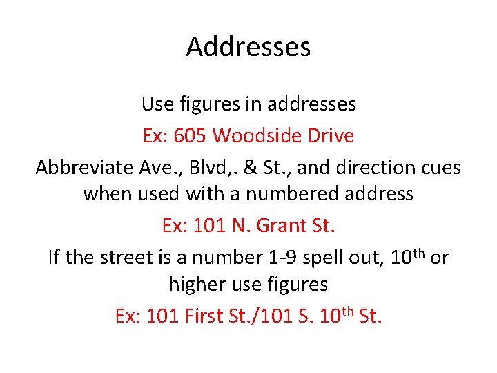 Addresses Use figures in addresses Ex: 605 Woodside Drive Abbreviate Ave. , Blvd, .