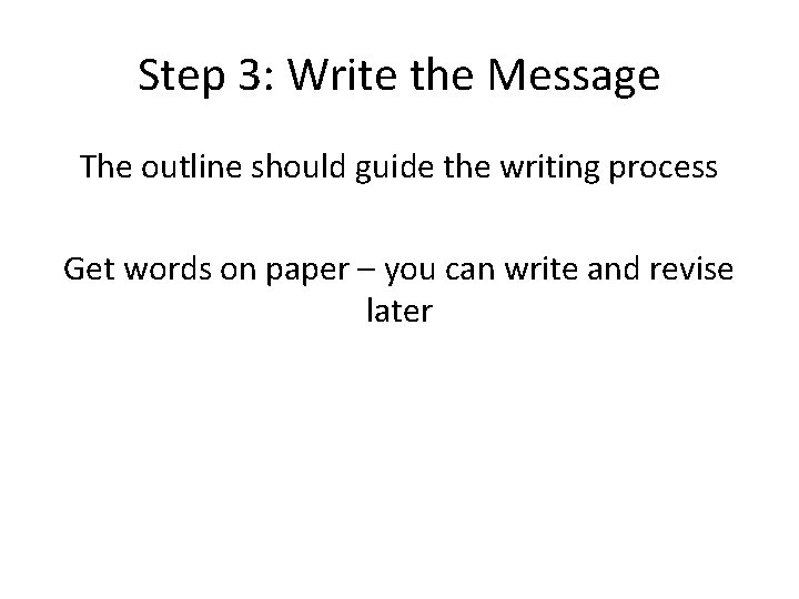 Step 3: Write the Message The outline should guide the writing process Get words