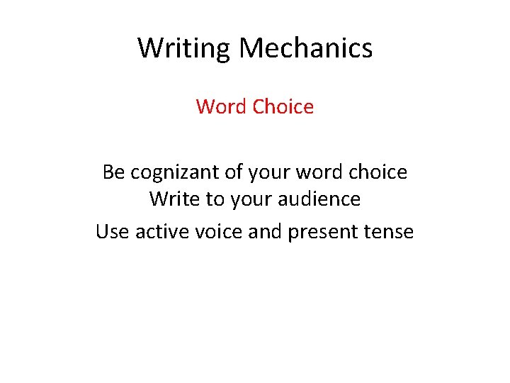 Writing Mechanics Word Choice Be cognizant of your word choice Write to your audience