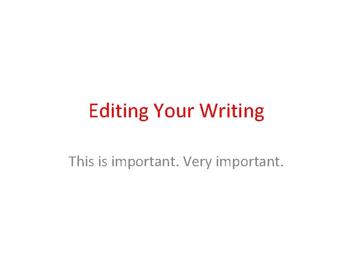 Editing Your Writing This is important. Very important. 